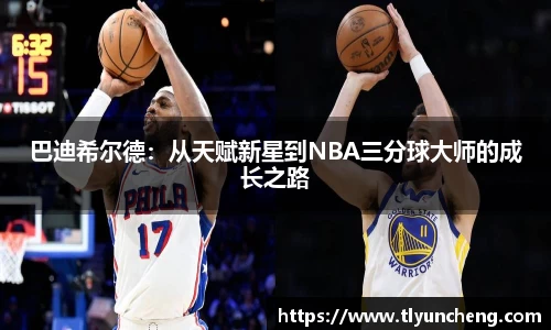 巴迪希尔德：从天赋新星到NBA三分球大师的成长之路