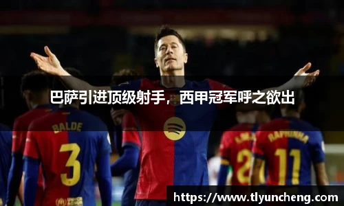 巴萨引进顶级射手，西甲冠军呼之欲出