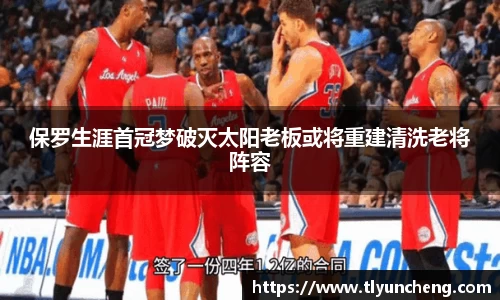 保罗生涯首冠梦破灭太阳老板或将重建清洗老将阵容