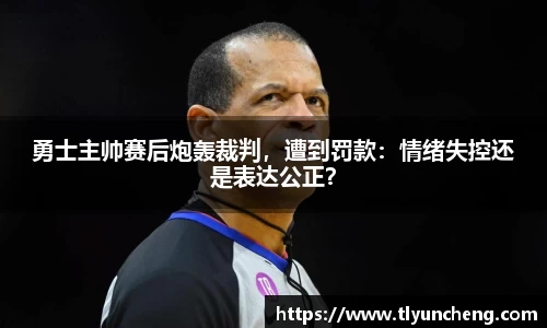 勇士主帅赛后炮轰裁判，遭到罚款：情绪失控还是表达公正？