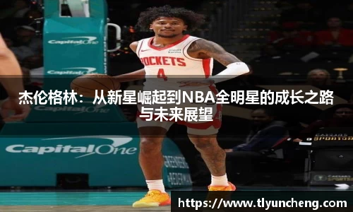 杰伦格林：从新星崛起到NBA全明星的成长之路与未来展望