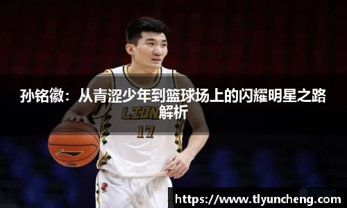 孙铭徽：从青涩少年到篮球场上的闪耀明星之路解析
