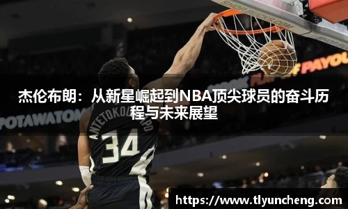 杰伦布朗：从新星崛起到NBA顶尖球员的奋斗历程与未来展望